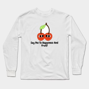 Say Yes To Happiness And Fruit! Long Sleeve T-Shirt